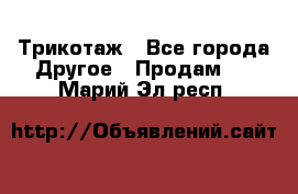 Трикотаж - Все города Другое » Продам   . Марий Эл респ.